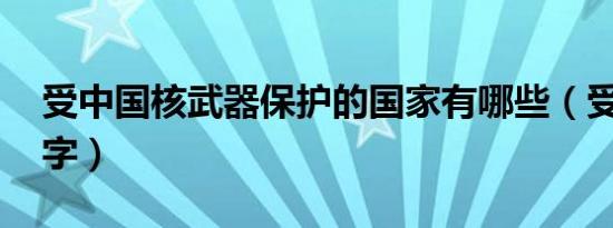 受中国核武器保护的国家有哪些（受 中国汉字）