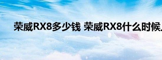 荣威RX8多少钱 荣威RX8什么时候上市