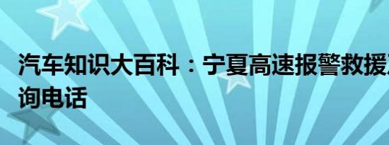 汽车知识大百科：宁夏高速报警救援及路况查询电话