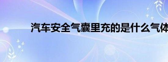 汽车安全气囊里充的是什么气体