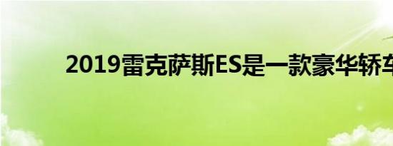 2019雷克萨斯ES是一款豪华轿车