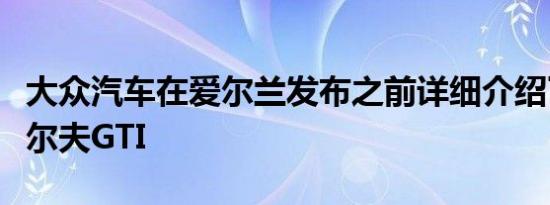 大众汽车在爱尔兰发布之前详细介绍了新的高尔夫GTI