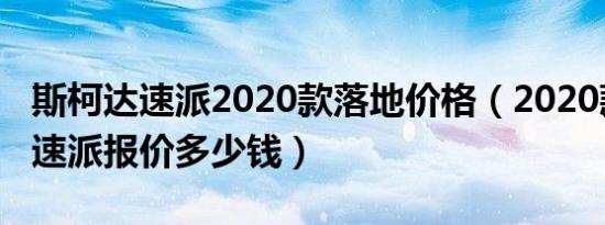 斯柯达速派2020款落地价格（2020款斯柯达速派报价多少钱）