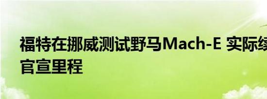 福特在挪威测试野马Mach-E 实际续航超过官宣里程