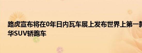 路虎宣布将在0年日内瓦车展上发布世界上第一款全尺寸豪华SUV轿跑车