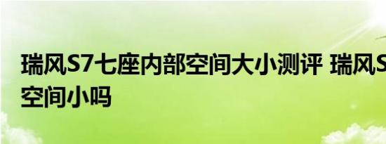 瑞风S7七座内部空间大小测评 瑞风S7第三排空间小吗