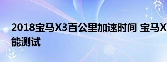 2018宝马X3百公里加速时间 宝马X3动力性能测试