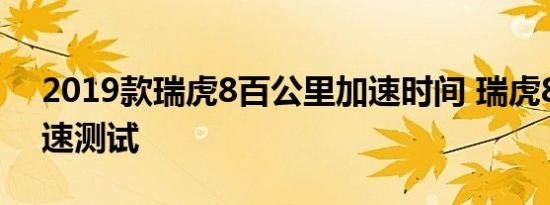 2019款瑞虎8百公里加速时间 瑞虎81.6T加速测试