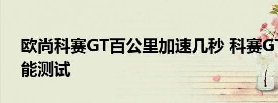 欧尚科赛GT百公里加速几秒 科赛GT加速性能测试