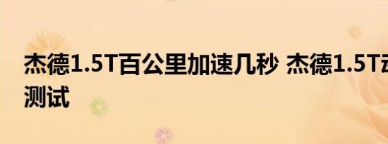 杰德1.5T百公里加速几秒 杰德1.5T动力性能测试