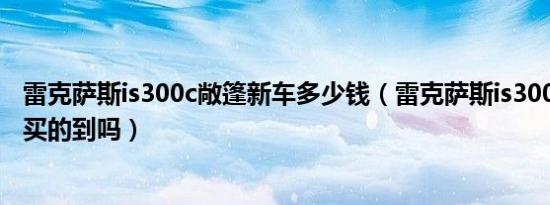 雷克萨斯is300c敞篷新车多少钱（雷克萨斯is300c敞篷还能买的到吗）