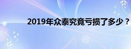 2019年众泰究竟亏损了多少？