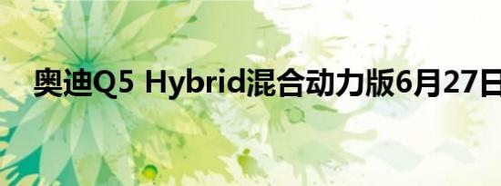 奥迪Q5 Hybrid混合动力版6月27日上市