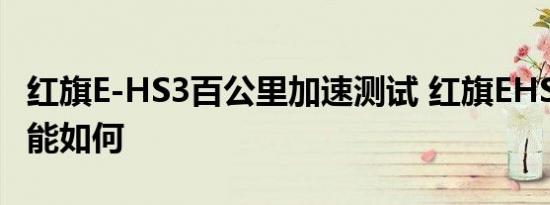 红旗E-HS3百公里加速测试 红旗EHS3加速性能如何 