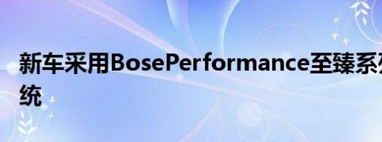 新车采用BosePerformance至臻系列音响系统