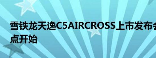 雪铁龙天逸C5AIRCROSS上市发布会直播几点开始