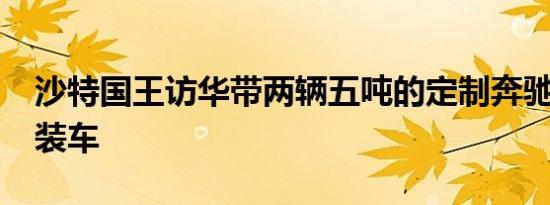 沙特国王访华带两辆五吨的定制奔驰S600改装车