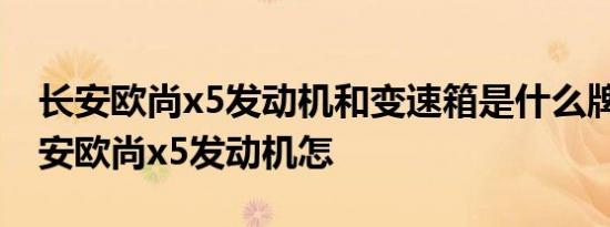 长安欧尚x5发动机和变速箱是什么牌子的 长安欧尚x5发动机怎