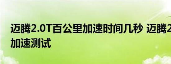 迈腾2.0T百公里加速时间几秒 迈腾2.0T百里加速测试