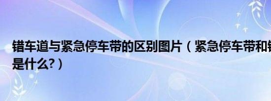 错车道与紧急停车带的区别图片（紧急停车带和错车道标志是什么?）