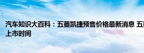 汽车知识大百科：五菱凯捷预售价格最新消息 五菱凯捷银标上市时间