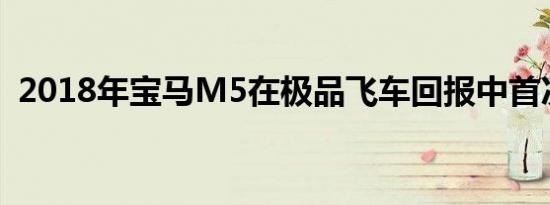 2018年宝马M5在极品飞车回报中首次亮相