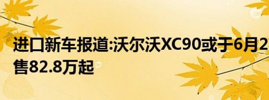 进口新车报道:沃尔沃XC90或于6月24日上市 售82.8万起