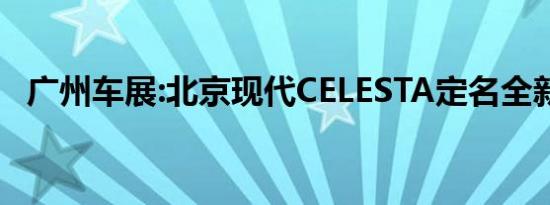 广州车展:北京现代CELESTA定名全新悦动