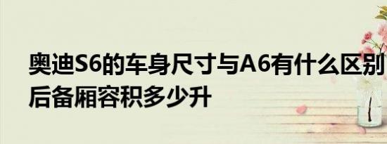 奥迪S6的车身尺寸与A6有什么区别 奥斯S6后备厢容积多少升