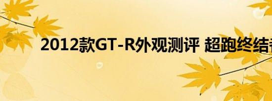 2012款GT-R外观测评 超跑终结者