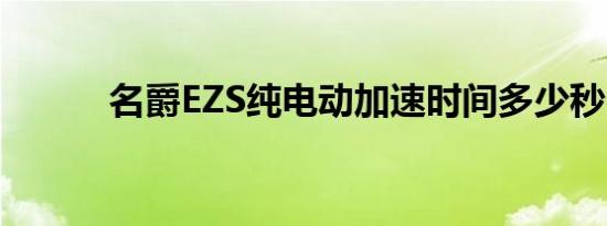 名爵EZS纯电动加速时间多少秒 