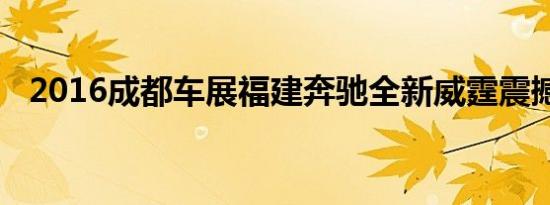 2016成都车展福建奔驰全新威霆震撼上市