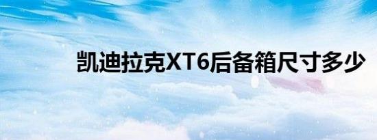 凯迪拉克XT6后备箱尺寸多少 