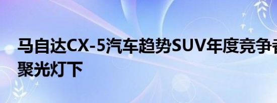 马自达CX-5汽车趋势SUV年度竞争者偷来的聚光灯下