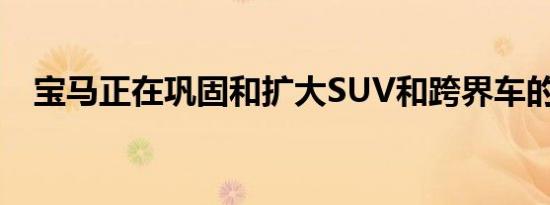 宝马正在巩固和扩大SUV和跨界车的范围