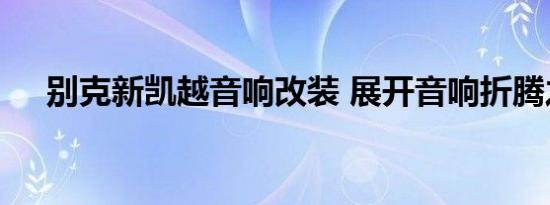 别克新凯越音响改装 展开音响折腾之旅