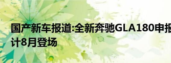 国产新车报道:全新奔驰GLA180申报信息 预计8月登场