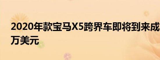 2020年款宝马X5跨界车即将到来成本不到6万美元