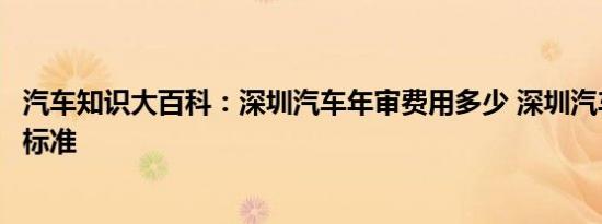 汽车知识大百科：深圳汽车年审费用多少 深圳汽车检测收费标准