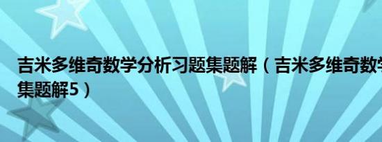 吉米多维奇数学分析习题集题解（吉米多维奇数学分析习题集题解5）