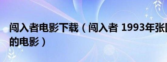 闯入者电影下载（闯入者 1993年张国立指导的电影）