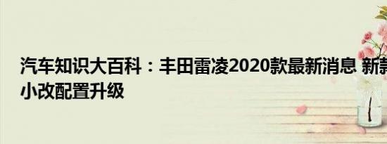 汽车知识大百科：丰田雷凌2020款最新消息 新款雷凌外观小改配置升级