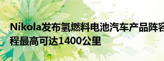 Nikola发布氢燃料电池汽车产品阵容 续航里程最高可达1400公里