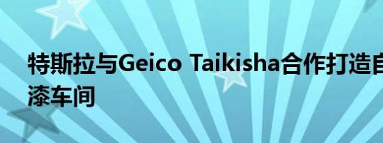 特斯拉与Geico Taikisha合作打造自动化油漆车间