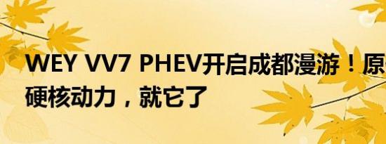 WEY VV7 PHEV开启成都漫游！原值置换+硬核动力，就它了