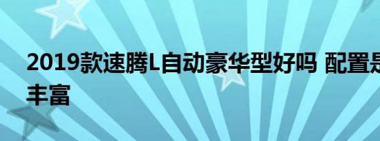 2019款速腾L自动豪华型好吗 配置是不是很丰富 