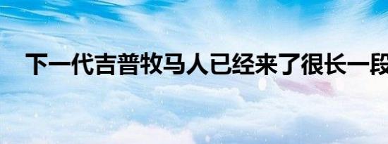 下一代吉普牧马人已经来了很长一段时间