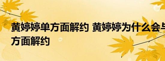 黄婷婷单方面解约 黄婷婷为什么会与公司单方面解约