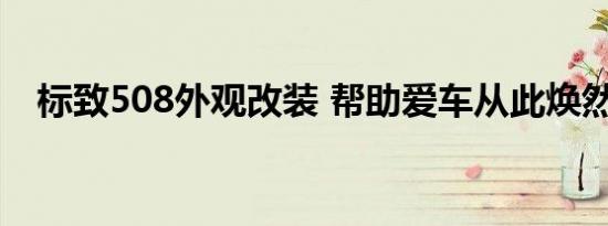 标致508外观改装 帮助爱车从此焕然一新