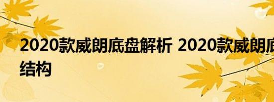 2020款威朗底盘解析 2020款威朗底盘悬架结构